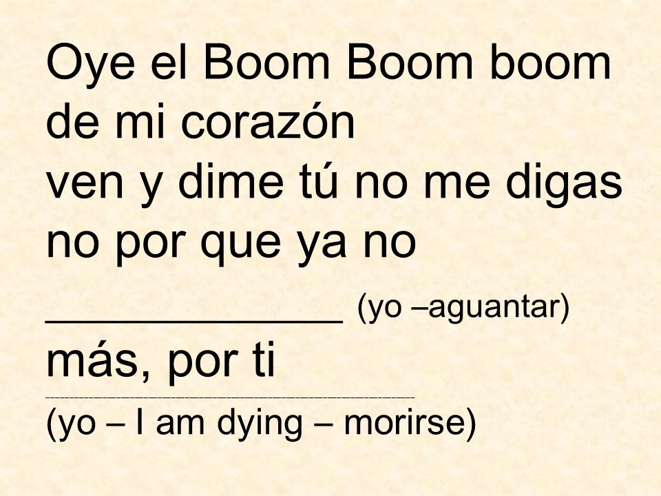 Oye el Boom Boom boom de mi corazón ven y dime tú no me digas no por que ya no ____________ (yo –aguantar) más, por ti ________________________________________________________________________________ (yo – I am dying – morirse)