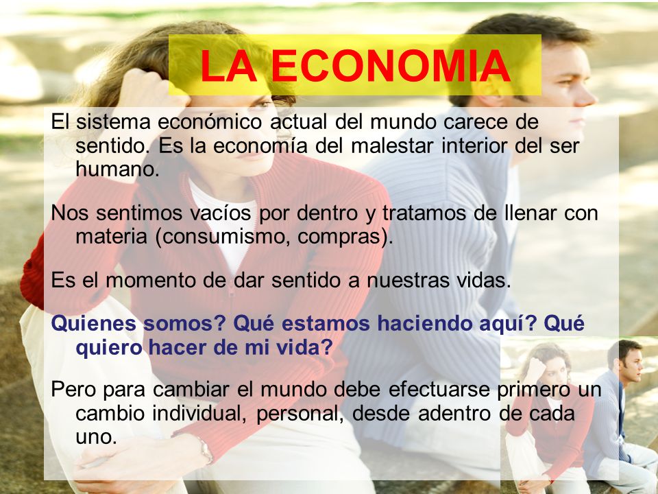LA ECONOMIA El sistema económico actual del mundo carece de sentido. Es la economía del malestar interior del ser humano.
