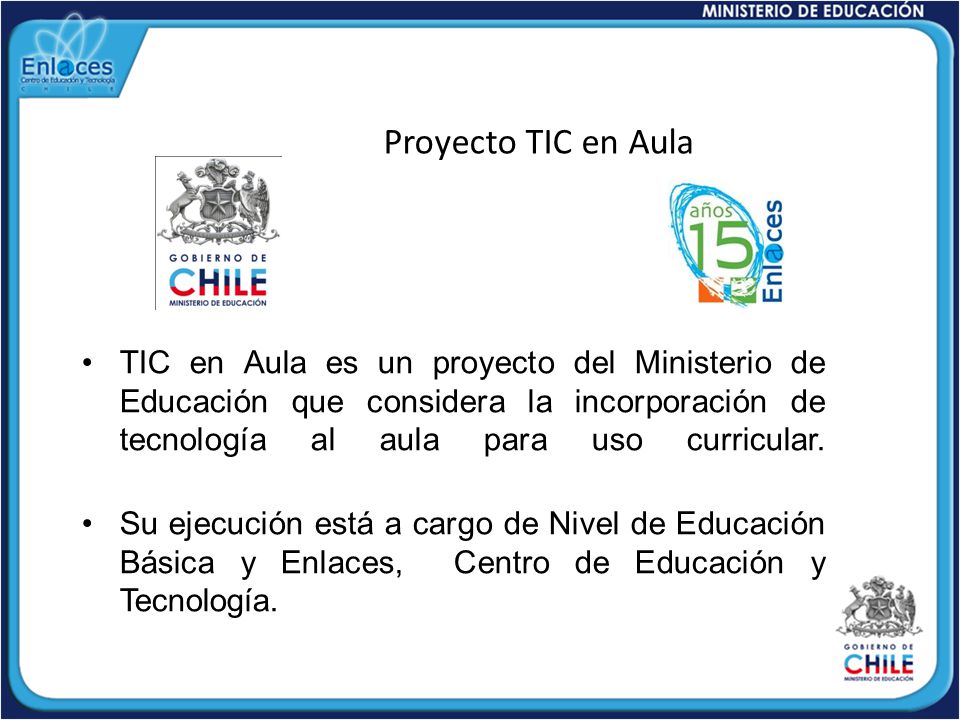 Proyecto TIC en Aula TIC en Aula es un proyecto del Ministerio de Educación que considera la incorporación de tecnología al aula para uso curricular.