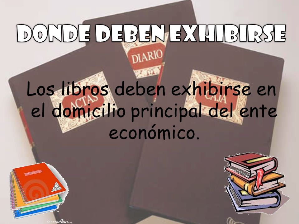 Donde deben exhibirse Los libros deben exhibirse en el domicilio principal del ente económico.