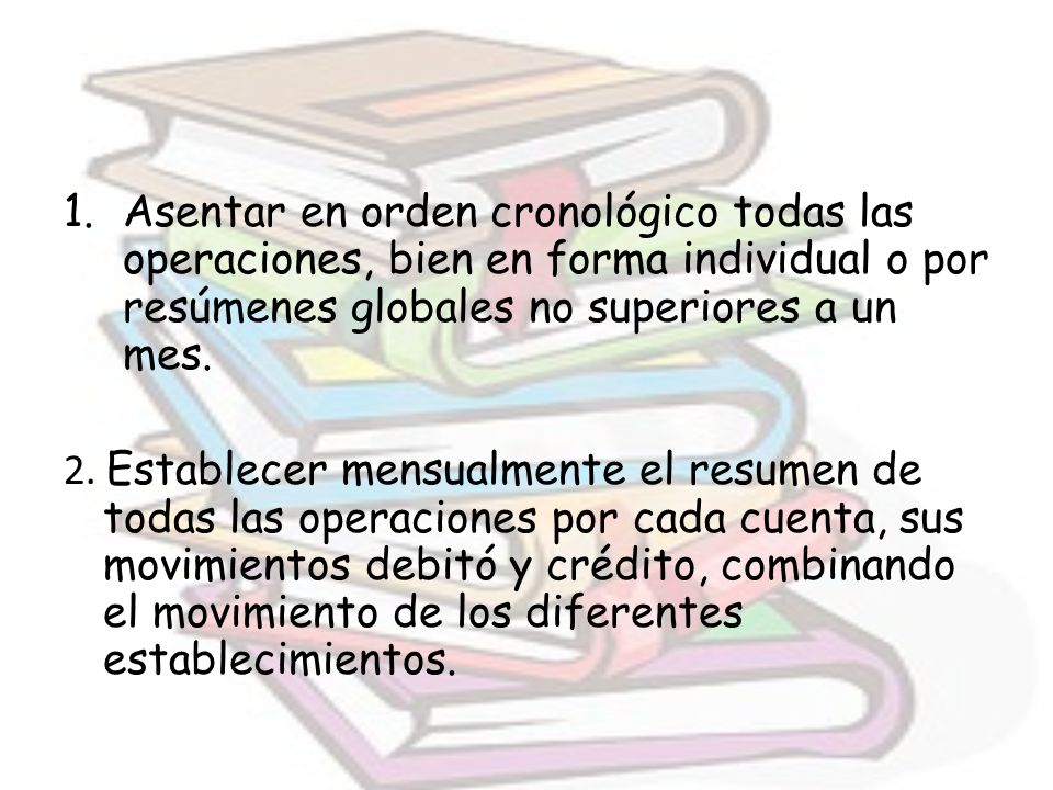 Asentar en orden cronológico todas las operaciones, bien en forma individual o por resúmenes globales no superiores a un mes.