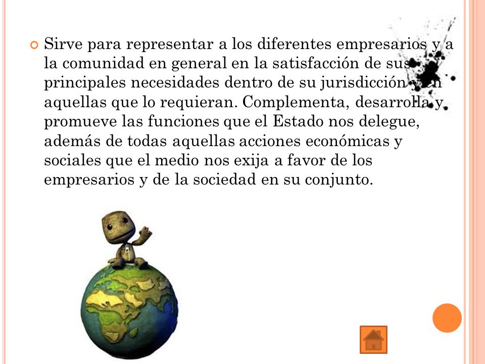 Sirve para representar a los diferentes empresarios y a la comunidad en general en la satisfacción de sus principales necesidades dentro de su jurisdicción y en aquellas que lo requieran.