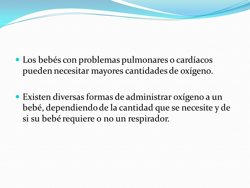 Los bebés con problemas pulmonares o cardíacos pueden necesitar mayores cantidades de oxígeno.