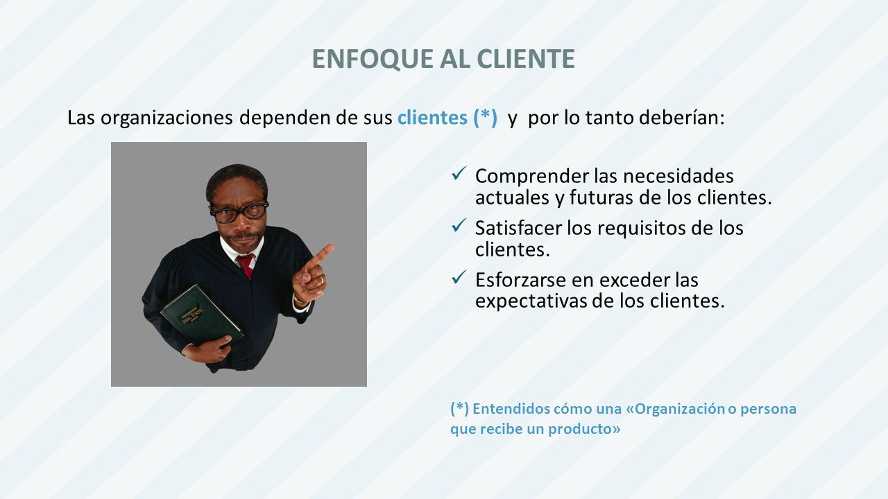 ENFOQUE AL CLIENTE Las organizaciones dependen de sus clientes (*) y por lo tanto deberían: