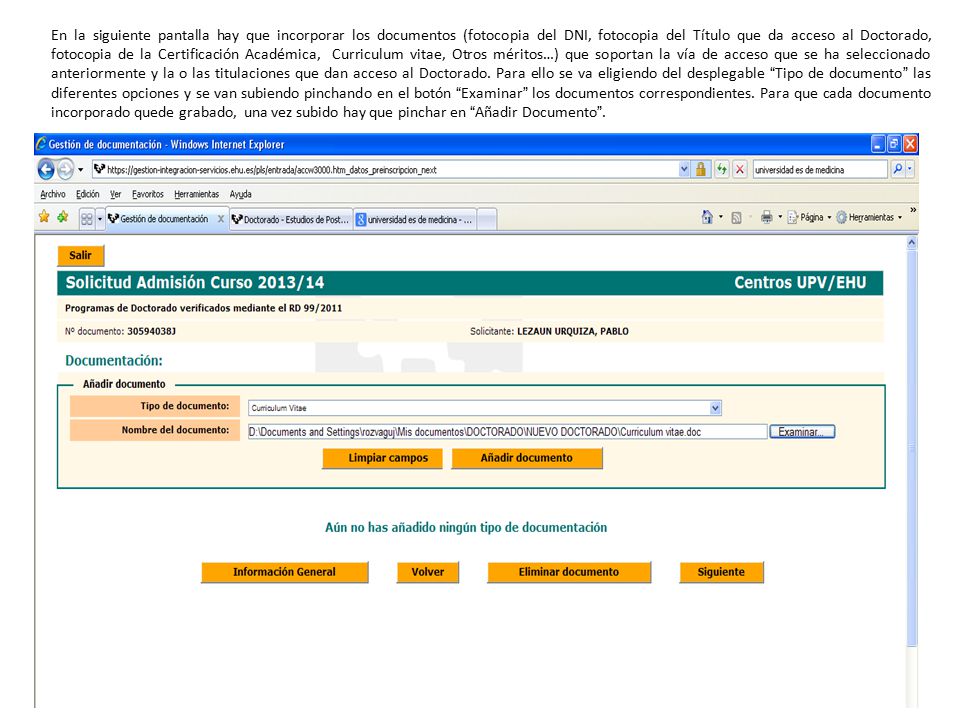 En la siguiente pantalla hay que incorporar los documentos (fotocopia del DNI, fotocopia del Título que da acceso al Doctorado, fotocopia de la Certificación Académica, Curriculum vitae, Otros méritos…) que soportan la vía de acceso que se ha seleccionado anteriormente y la o las titulaciones que dan acceso al Doctorado.