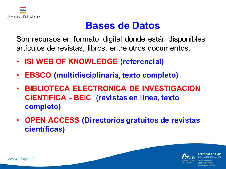 Bases de Datos Son recursos en formato digital donde están disponibles artículos de revistas, libros, entre otros documentos.