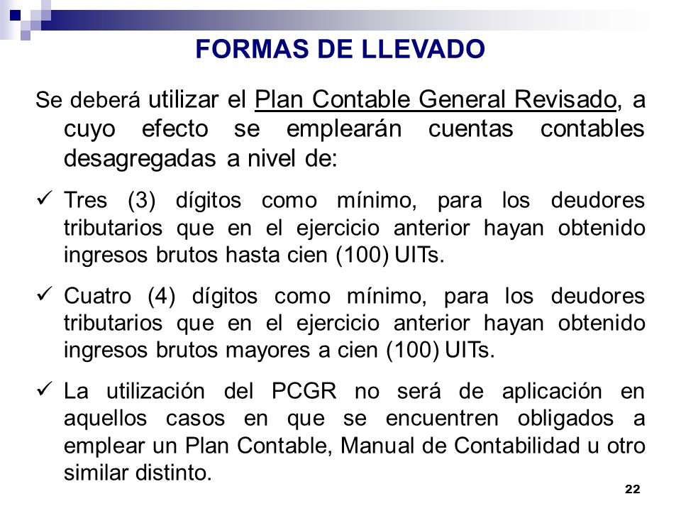 FORMAS DE LLEVADO Se deberá utilizar el Plan Contable General Revisado, a cuyo efecto se emplearán cuentas contables desagregadas a nivel de: