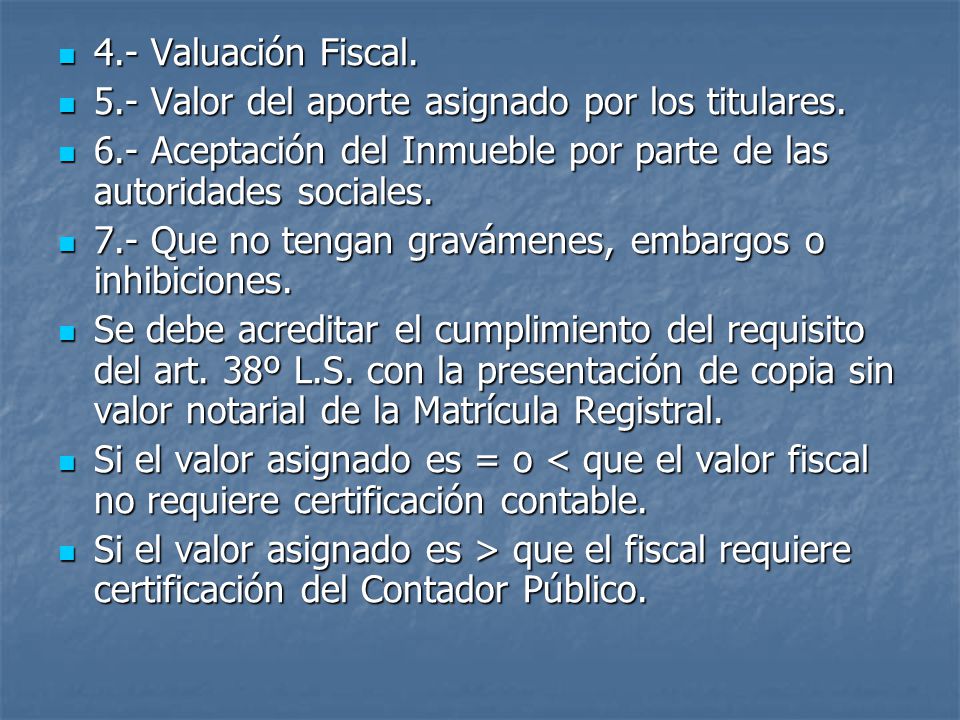 4.- Valuación Fiscal. 5.- Valor del aporte asignado por los titulares. 6.- Aceptación del Inmueble por parte de las autoridades sociales.
