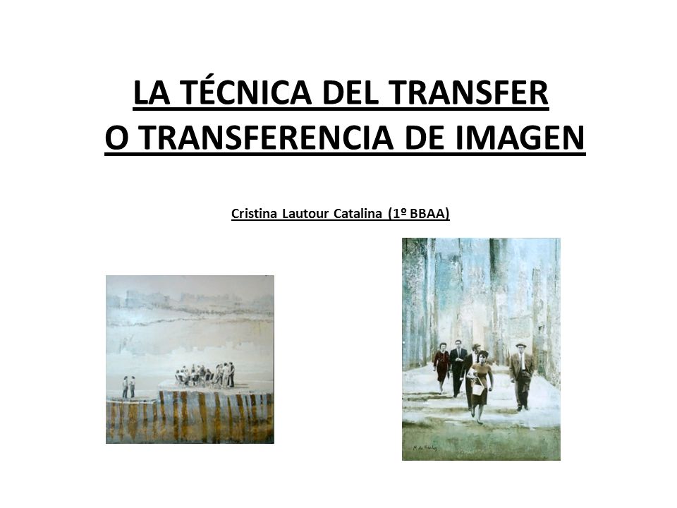 LA TÉCNICA DEL TRANSFER O TRANSFERENCIA DE IMAGEN Cristina Lautour Catalina (1º BBAA)