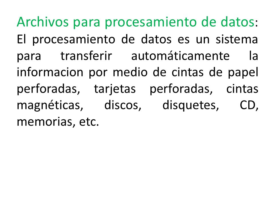 Archivos para procesamiento de datos: El procesamiento de datos es un sistema para transferir automáticamente la informacion por medio de cintas de papel perforadas, tarjetas perforadas, cintas magnéticas, discos, disquetes, CD, memorias, etc.