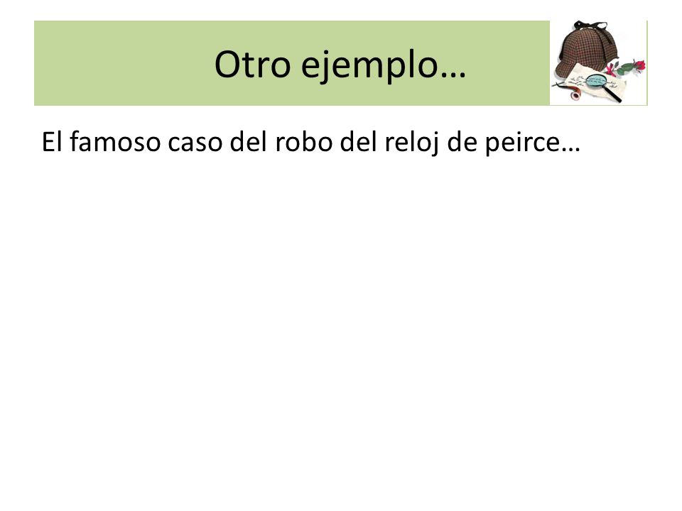 Otro ejemplo… El famoso caso del robo del reloj de peirce…