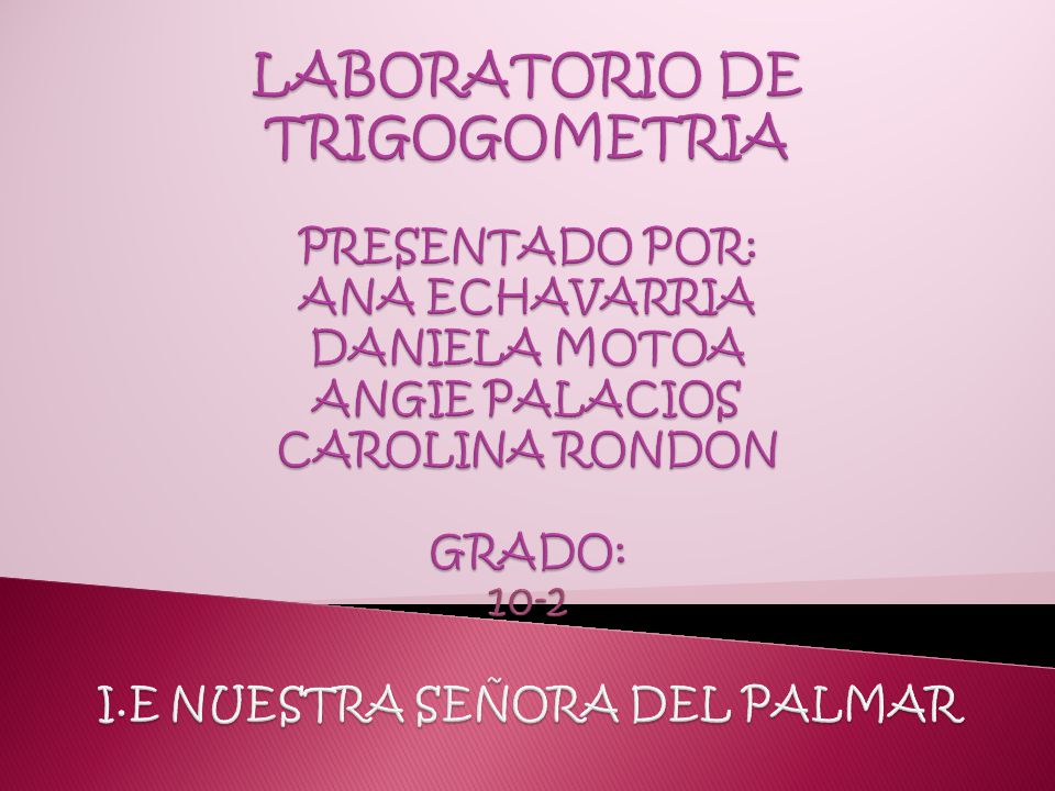 LABORATORIO DE TRIGOGOMETRIA PRESENTADO POR: ANA ECHAVARRIA DANIELA MOTOA ANGIE PALACIOS CAROLINA RONDON GRADO: 10-2 I.E NUESTRA SEÑORA DEL PALMAR