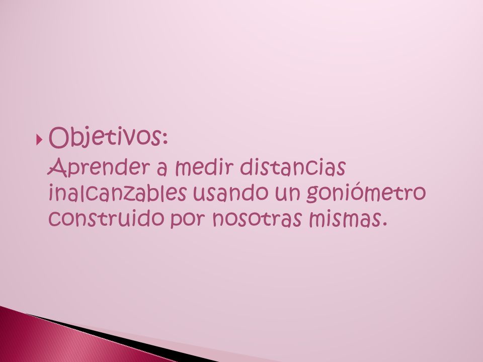 Objetivos: Aprender a medir distancias inalcanzables usando un goniómetro construido por nosotras mismas.