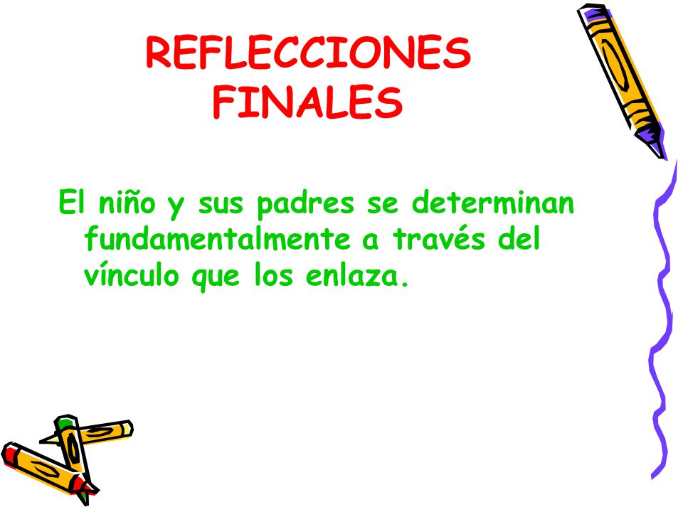 REFLECCIONES FINALES El niño y sus padres se determinan fundamentalmente a través del vínculo que los enlaza.