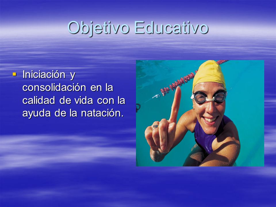 Objetivo Educativo Iniciación y consolidación en la calidad de vida con la ayuda de la natación.