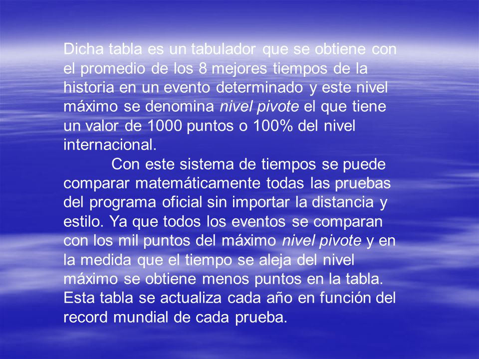 Dicha tabla es un tabulador que se obtiene con el promedio de los 8 mejores tiempos de la historia en un evento determinado y este nivel máximo se denomina nivel pivote el que tiene un valor de 1000 puntos o 100% del nivel internacional.