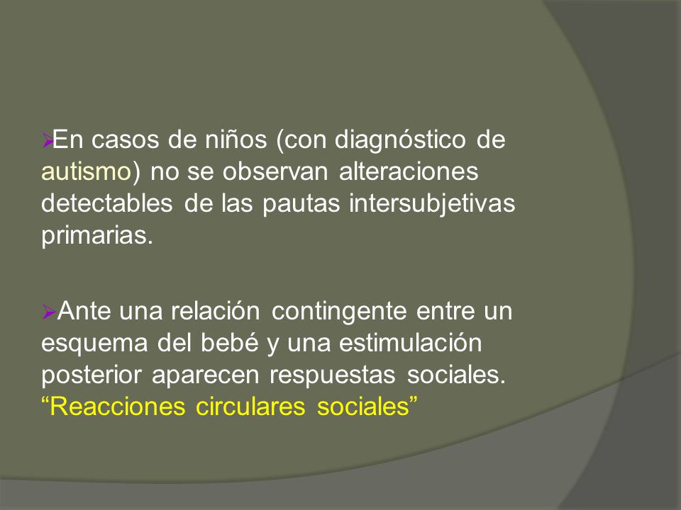 En casos de niños (con diagnóstico de autismo) no se observan alteraciones detectables de las pautas intersubjetivas primarias.