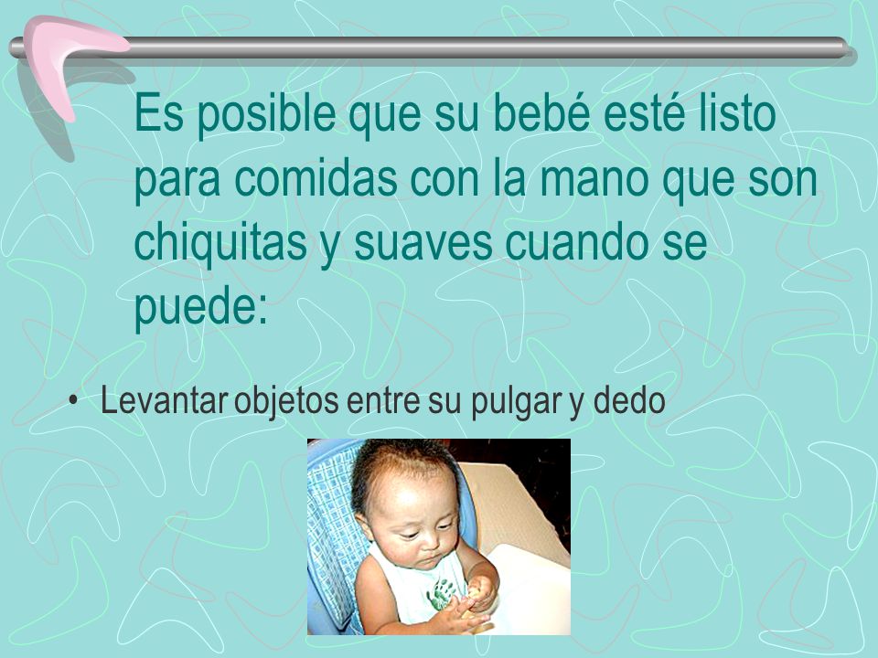 Es posible que su bebé esté listo para comidas con la mano que son chiquitas y suaves cuando se puede: