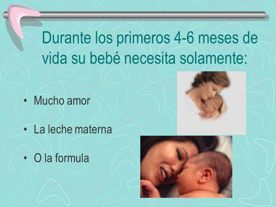 Durante los primeros 4-6 meses de vida su bebé necesita solamente: