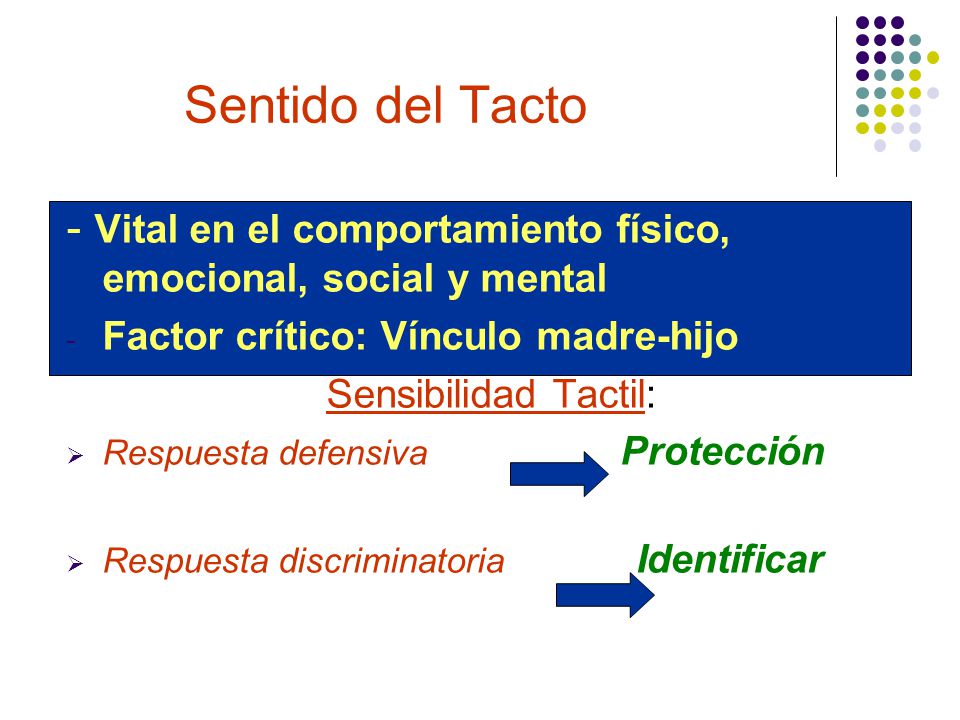 Sentido del Tacto - Vital en el comportamiento físico, emocional, social y mental. Factor crítico: Vínculo madre-hijo.