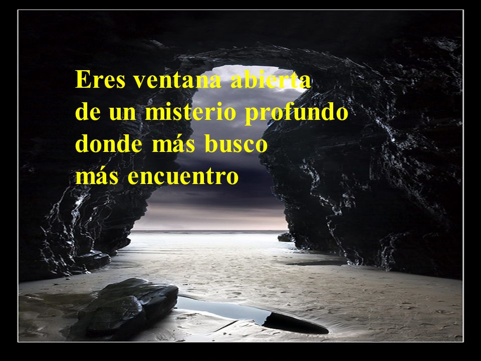 Eres ventana abierta de un misterio profundo donde más busco más encuentro