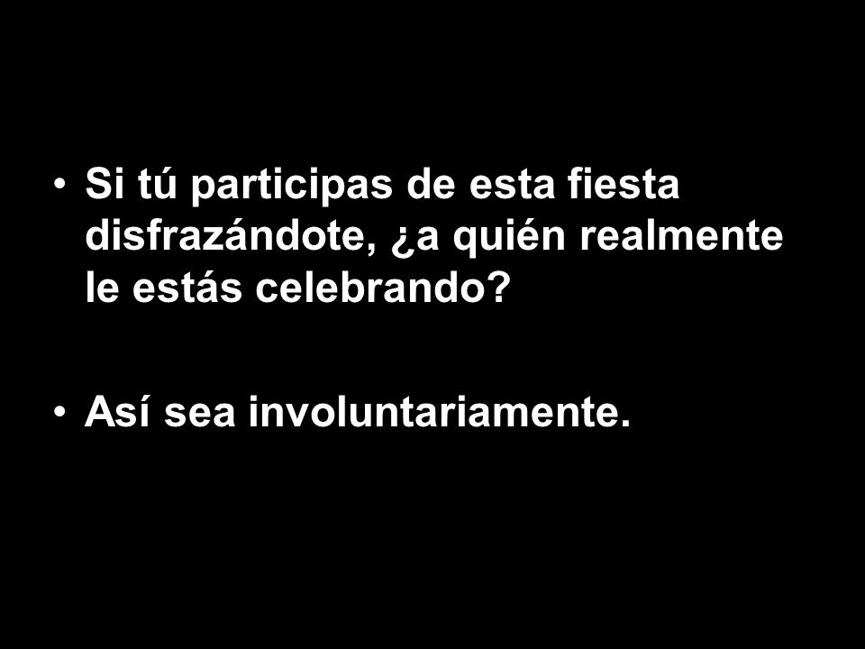 Si tú participas de esta fiesta disfrazándote, ¿a quién realmente le estás celebrando