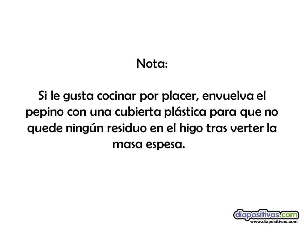 Nota: Si le gusta cocinar por placer, envuelva el pepino con una cubierta plástica para que no quede ningún residuo en el higo tras verter la masa espesa.