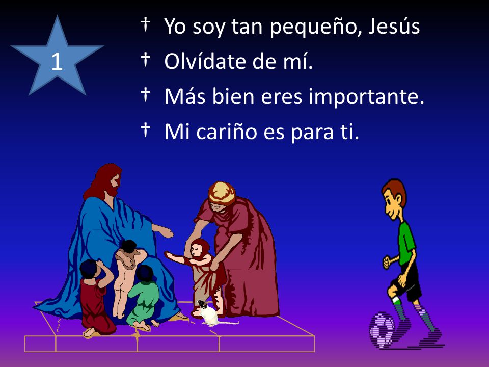 1 Yo soy tan pequeño, Jesús Olvídate de mí. Más bien eres importante.