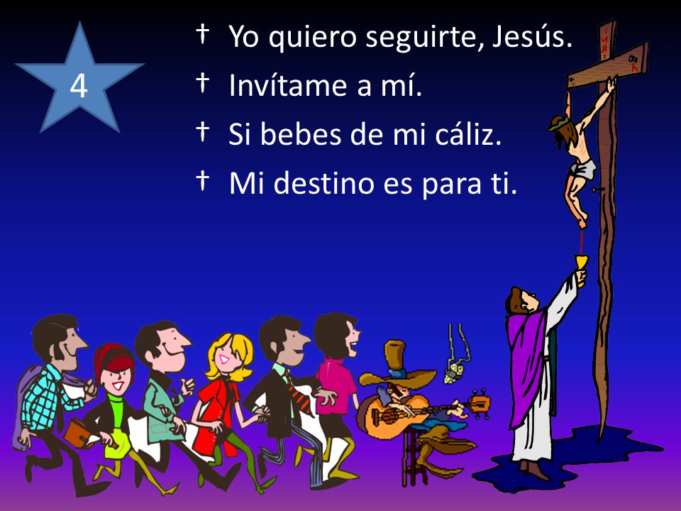 4 Yo quiero seguirte, Jesús. Invítame a mí. Si bebes de mi cáliz.