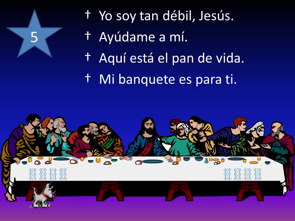 5 Yo soy tan débil, Jesús. Ayúdame a mí. Aquí está el pan de vida.