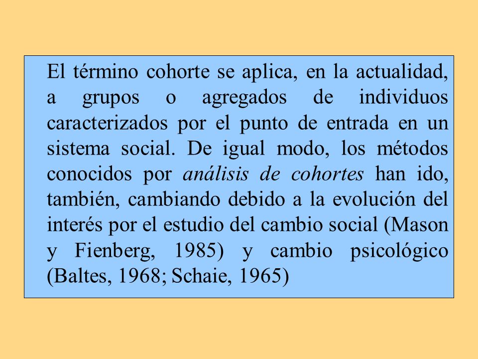 El término cohorte se aplica, en la actualidad, a grupos o agregados de individuos caracterizados por el punto de entrada en un sistema social.