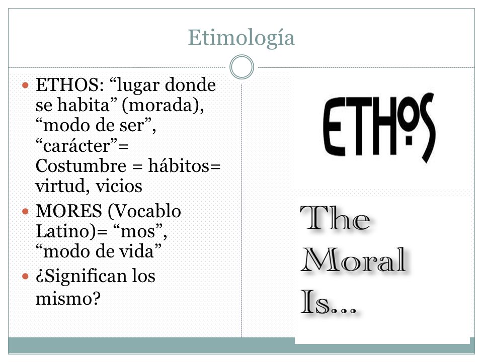 Etimología ETHOS: lugar donde se habita (morada), modo de ser , carácter = Costumbre = hábitos= virtud, vicios.