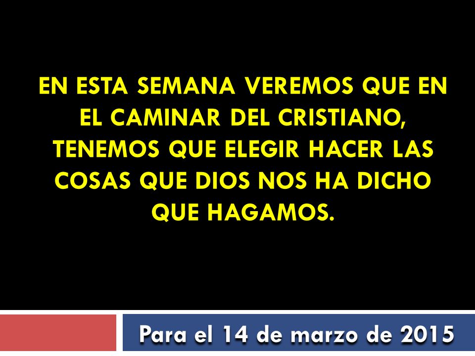 En esta semana veremos que en el caminar del cristiano, tenemos que elegir hacer las cosas que Dios nos ha dicho que hagamos.