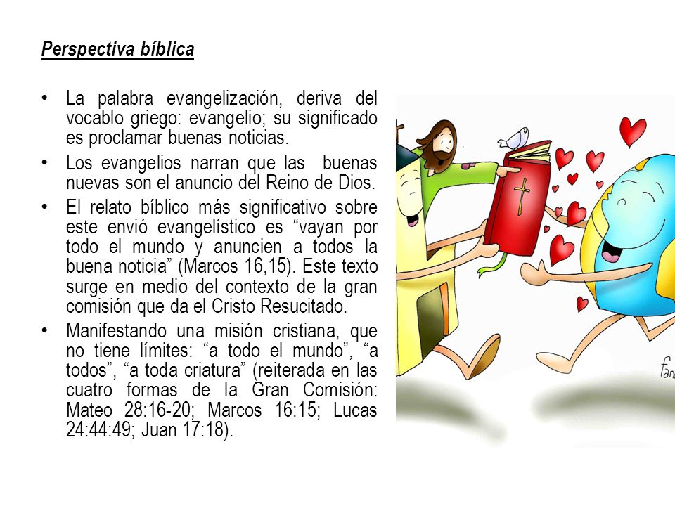 Perspectiva bíblica La palabra evangelización, deriva del vocablo griego: evangelio; su significado es proclamar buenas noticias.