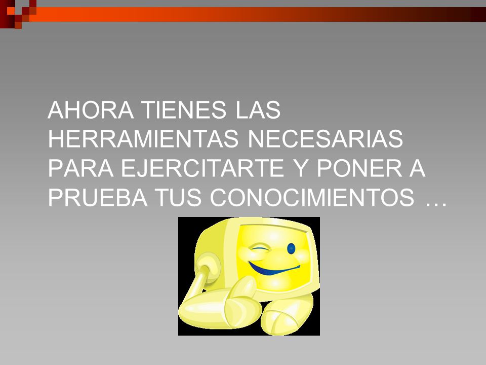 AHORA TIENES LAS HERRAMIENTAS NECESARIAS PARA EJERCITARTE Y PONER A PRUEBA TUS CONOCIMIENTOS …