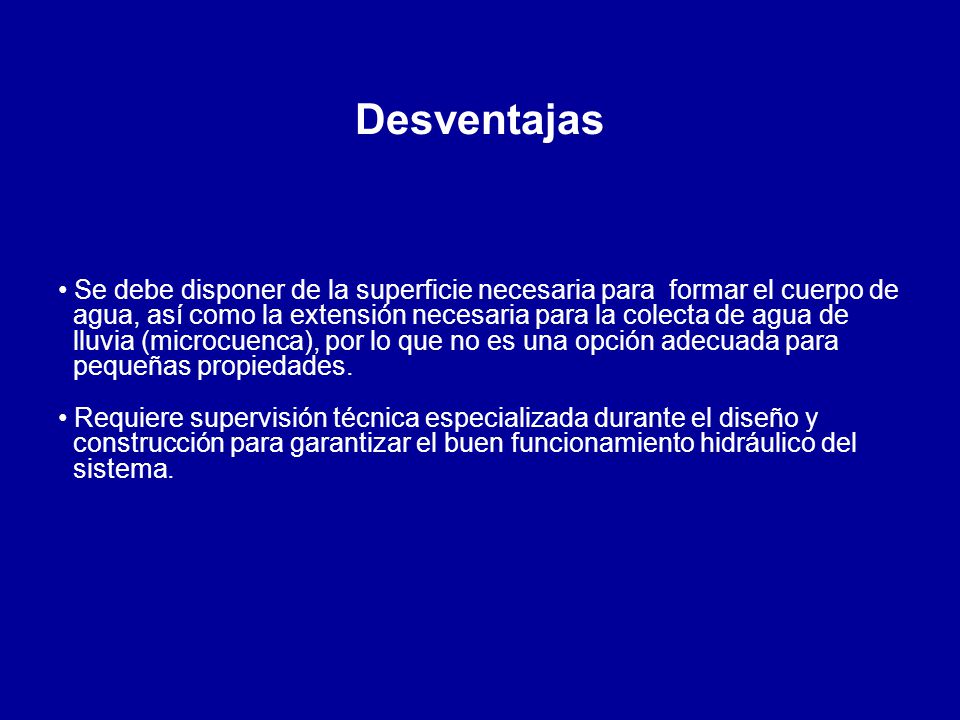 Desventajas Se debe disponer de la superficie necesaria para formar el cuerpo de. agua, así como la extensión necesaria para la colecta de agua de.