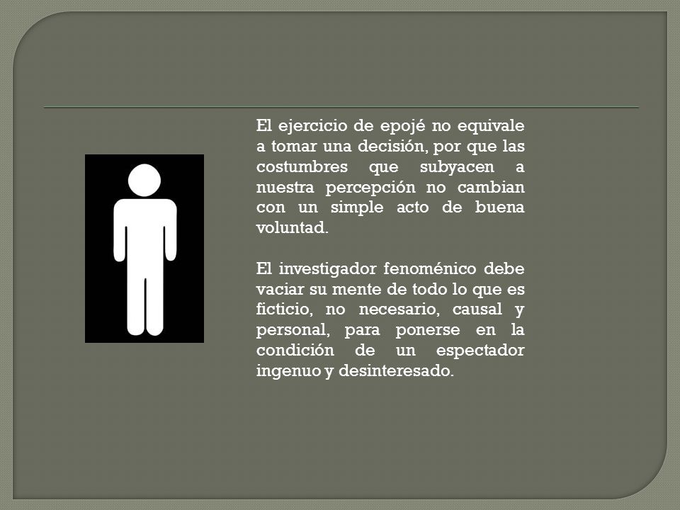 El ejercicio de epojé no equivale a tomar una decisión, por que las costumbres que subyacen a nuestra percepción no cambian con un simple acto de buena voluntad.