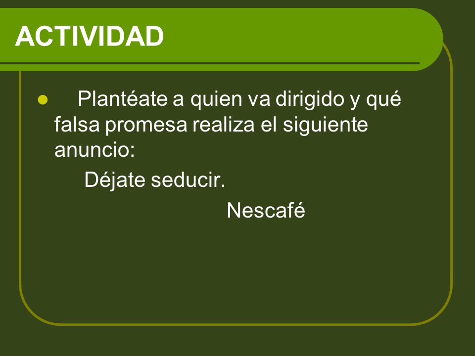 ACTIVIDAD Plantéate a quien va dirigido y qué falsa promesa realiza el siguiente anuncio: Déjate seducir.