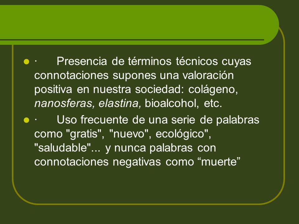 · Presencia de términos técnicos cuyas connotaciones supones una valoración positiva en nuestra sociedad: colágeno, nanosferas, elastina, bioalcohol, etc.