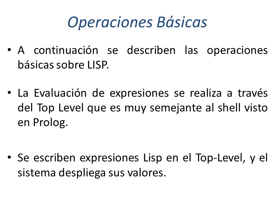 Operaciones Básicas A continuación se describen las operaciones básicas sobre LISP.