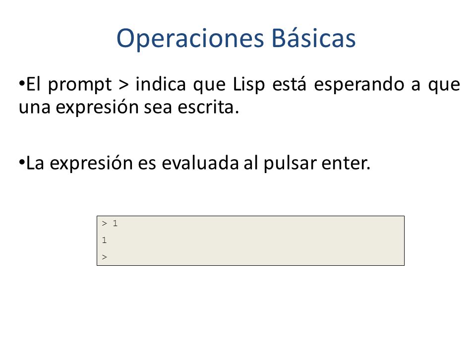 Operaciones Básicas El prompt > indica que Lisp está esperando a que una expresión sea escrita. La expresión es evaluada al pulsar enter.