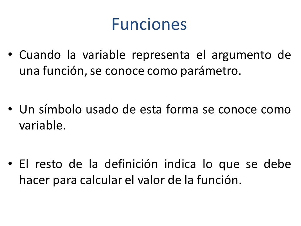 Funciones Cuando la variable representa el argumento de una función, se conoce como parámetro.