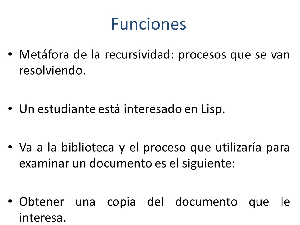 Funciones Metáfora de la recursividad: procesos que se van resolviendo. Un estudiante está interesado en Lisp.