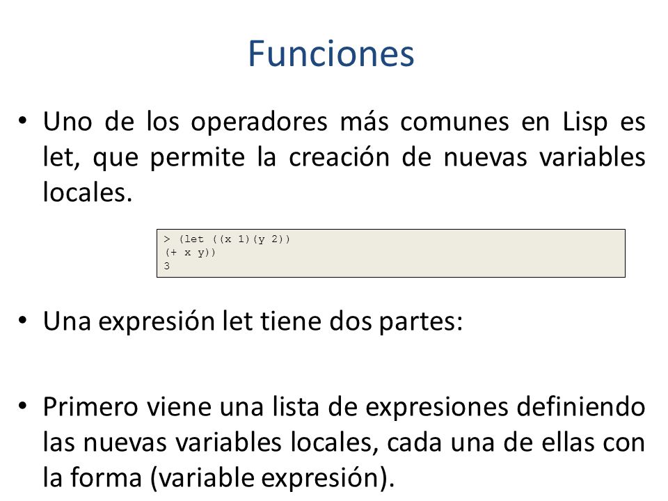 Funciones Uno de los operadores más comunes en Lisp es let, que permite la creación de nuevas variables locales.
