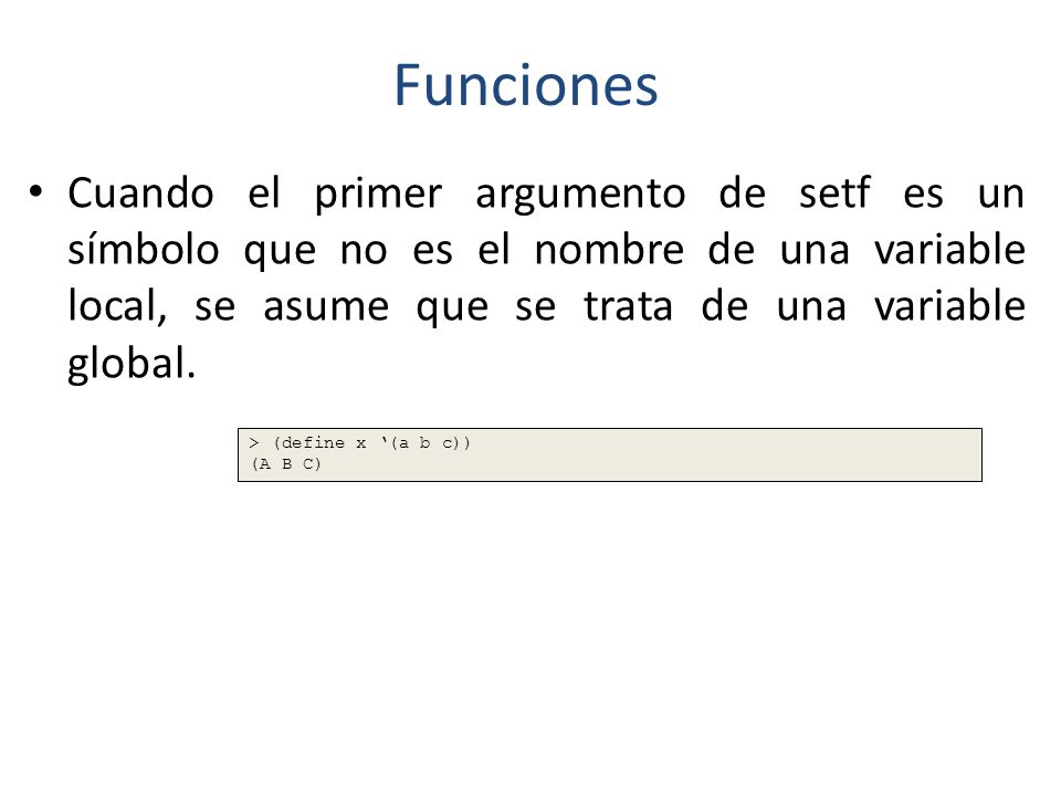 Funciones Cuando el primer argumento de setf es un símbolo que no es el nombre de una variable local, se asume que se trata de una variable global.