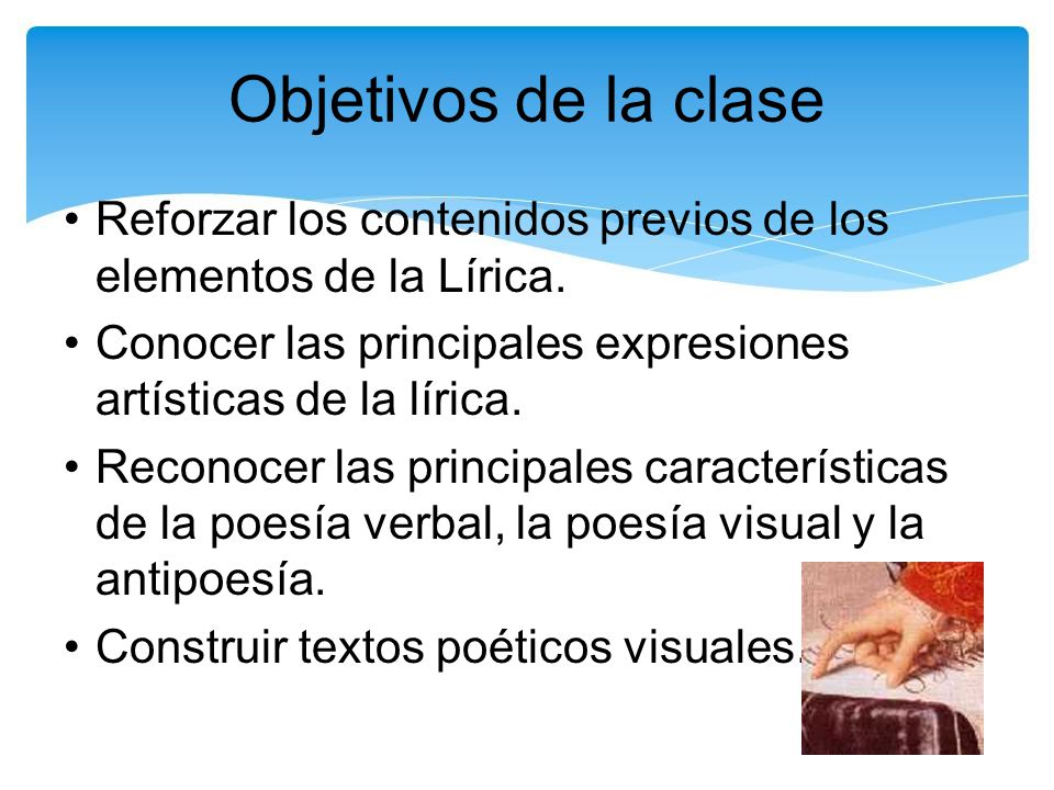 Objetivos de la clase Reforzar los contenidos previos de los elementos de la Lírica. Conocer las principales expresiones artísticas de la lírica.