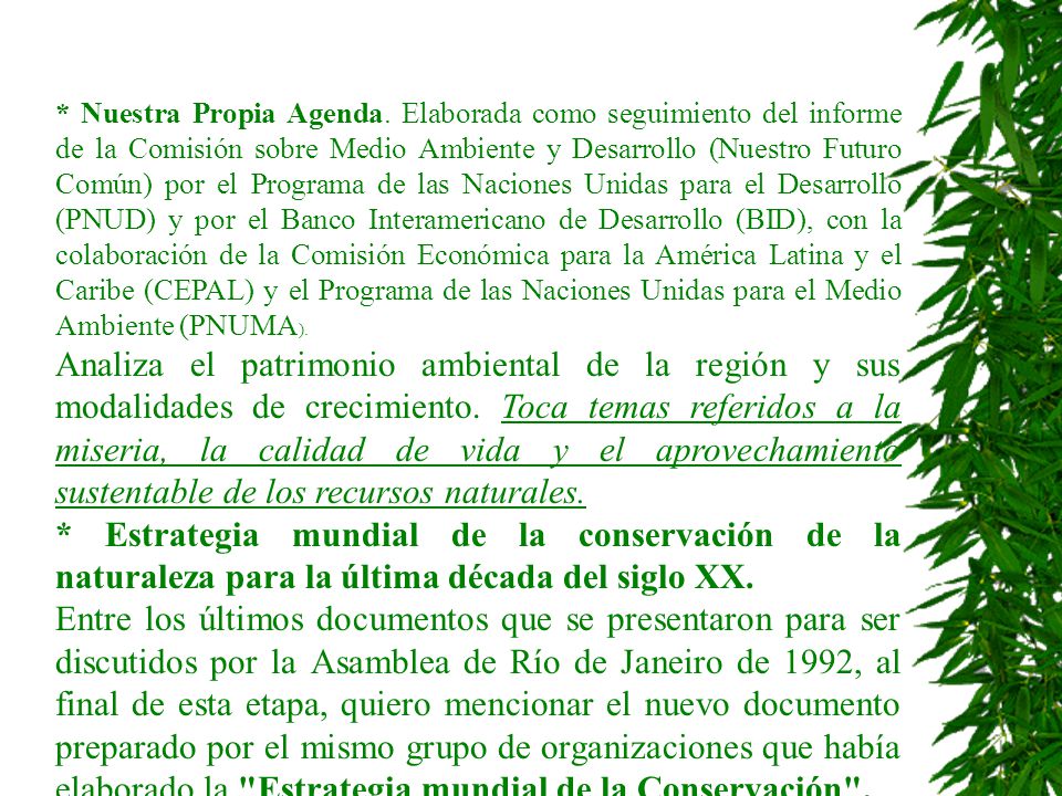 * Nuestra Propia Agenda. Elaborada como seguimiento del informe de la Comisión sobre Medio Ambiente y Desarrollo (Nuestro Futuro Común) por el Programa de las Naciones Unidas para el Desarrollo (PNUD) y por el Banco Interamericano de Desarrollo (BID), con la colaboración de la Comisión Económica para la América Latina y el Caribe (CEPAL) y el Programa de las Naciones Unidas para el Medio Ambiente (PNUMA).
