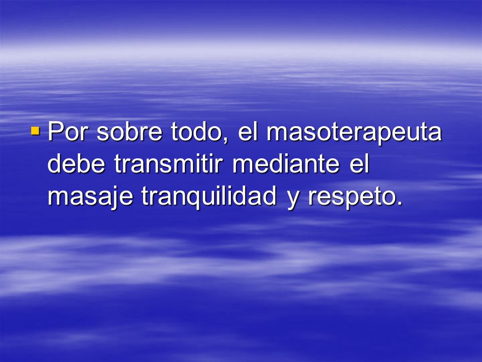 Por sobre todo, el masoterapeuta debe transmitir mediante el masaje tranquilidad y respeto.