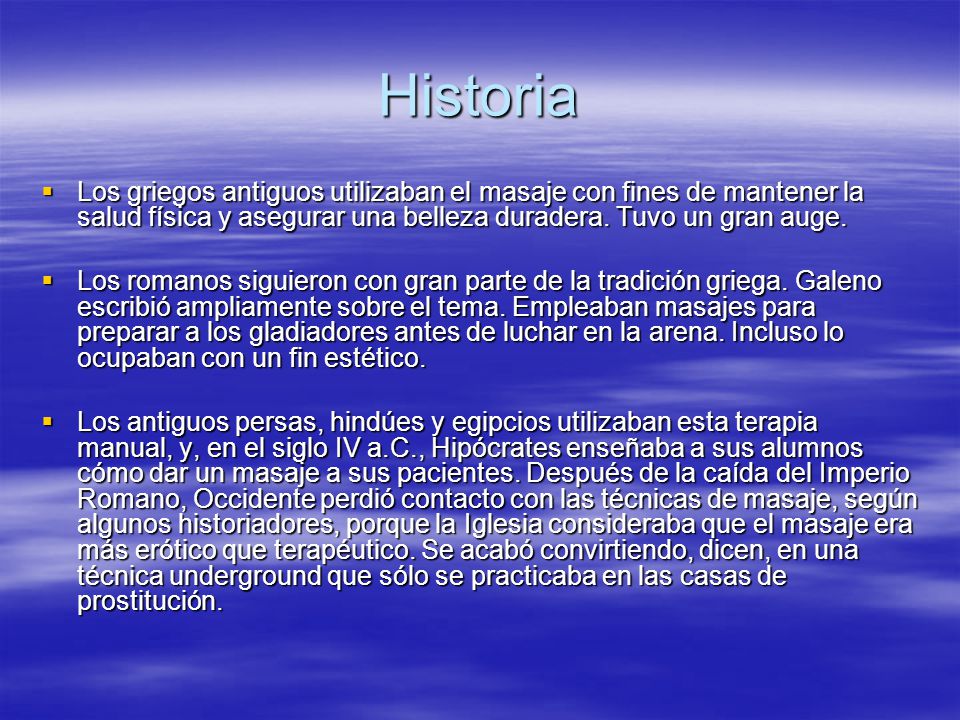 Historia Los griegos antiguos utilizaban el masaje con fines de mantener la salud física y asegurar una belleza duradera. Tuvo un gran auge.