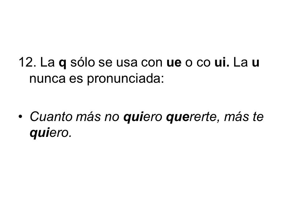 12. La q sólo se usa con ue o co ui. La u nunca es pronunciada:
